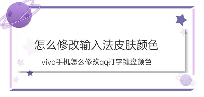 怎么修改输入法皮肤颜色 vivo手机怎么修改qq打字键盘颜色？